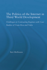 The Politics of the Internet in Third World Development (Challenges in Contrasting Regimes with Case Studies of Costa Rica and Cuba) - 9780415650977 by Bert Hoffmann, 9780415650977