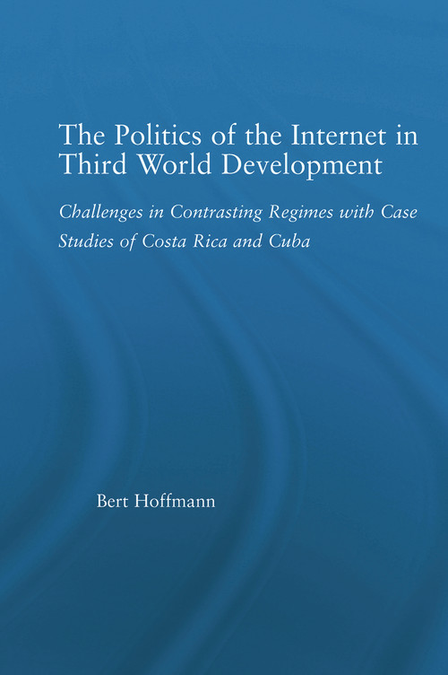 The Politics of the Internet in Third World Development (Challenges in Contrasting Regimes with Case Studies of Costa Rica and Cuba) - 9780415650977 by Bert Hoffmann, 9780415650977