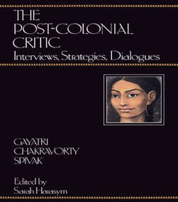 The Post-Colonial Critic (Interviews, Strategies, Dialogues) by Gayatri Chakravorty Spivak, Sarah Harasym, 9780415901703