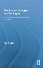 The Postwar Struggle for Civil Rights (African Americans in San Francisco, 1945-1975) by Paul T. Miller, 9780415851459