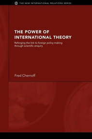 The Power of International Theory (Reforging the Link to Foreign Policy-Making through Scientific Enquiry) by Fred Chernoff, 9780415429801