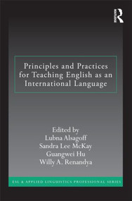 Principles and Practices for Teaching English as an International Language by Lubna Alsagoff, Sandra Lee Mckay, Guangwei Hu, Willy A. Renandya, 9780415891677