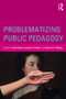 Problematizing Public Pedagogy by Jake Burdick, Jennifer A. Sandlin, Michael P. O'Malley, 9780415534833