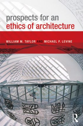 Prospects for an Ethics of Architecture by William M. Taylor, Michael P. Levine, 9780415589727