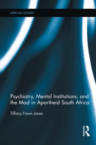 Psychiatry, Mental Institutions, and the Mad in Apartheid South Africa by Tiffany Fawn Jones, 9780415754484