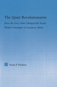 The Quiet Revolutionaries (How the Grey Nuns Changed the Social Welfare Paradigm of Lewiston, Maine) - 9780415651257 by Susan Hudson, 9780415651257