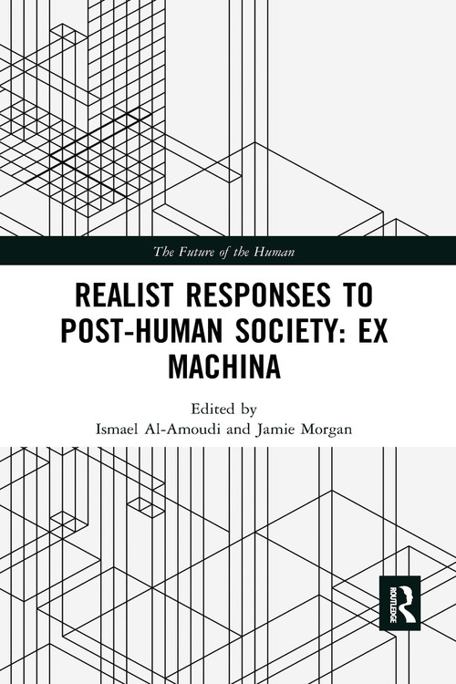 Realist Responses to Post-Human Society: Ex Machina by Ismael Al-Amoudi, Jamie Morgan, 9780367897321