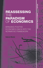 Reassessing the Paradigm of Economics (Bringing Positive Economics Back into the Normative Framework) - 9780415725842 by Valeria Mosini, 9780415725842