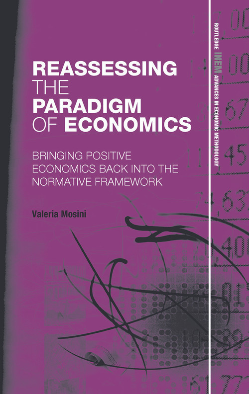 Reassessing the Paradigm of Economics (Bringing Positive Economics Back into the Normative Framework) - 9780415725842 by Valeria Mosini, 9780415725842