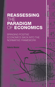 Reassessing the Paradigm of Economics (Bringing Positive Economics Back into the Normative Framework) - 9780415725842 by Valeria Mosini, 9780415725842