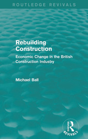 Rebuilding Construction (Routledge Revivals) (Economic Change in the British Construction Industry) by Michael Ball, 9780415739290