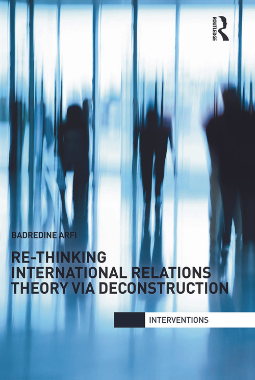 Re-Thinking International Relations Theory via Deconstruction by Badredine Arfi, 9780415713214