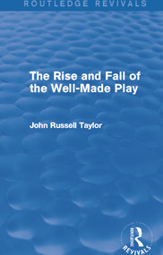 The Rise and Fall of the Well-Made Play (Routledge Revivals) by John Russell Taylor, 9780415727853
