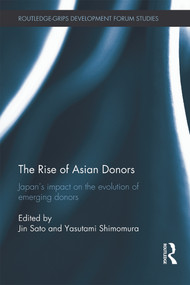 The Rise of Asian Donors (Japan's Impact on the Evolution of Emerging Donors) by Jin Sato, Yasutami Shimomura, 9780415705813