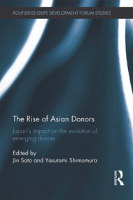 The Rise of Asian Donors (Japan's Impact on the Evolution of Emerging Donors) by Jin Sato, Yasutami Shimomura, 9780415705813