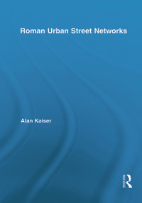 Roman Urban Street Networks (Streets and the Organization of Space in Four Cities) by Alan Kaiser, 9780415717519