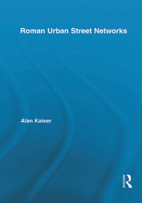 Roman Urban Street Networks (Streets and the Organization of Space in Four Cities) by Alan Kaiser, 9780415717519