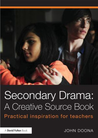 Secondary Drama: A Creative Source Book (Practical inspiration for teachers) by John Doona, 9780415811378