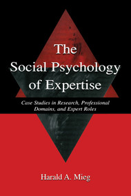 The Social Psychology of Expertise (Case Studies in Research, Professional Domains, and Expert Roles) by Harald A. Mieg, 9780415652766