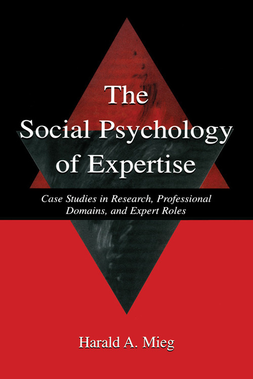 The Social Psychology of Expertise (Case Studies in Research, Professional Domains, and Expert Roles) by Harald A. Mieg, 9780415652766
