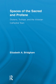 Spaces of the Sacred and Profane (Dickens, Trollope, and the Victorian Cathedral Town) by Elizabeth A. Bridgham, 9780415542227