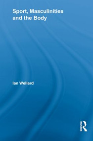 Sport, Masculinities and the Body by Ian Wellard, 9780415536578