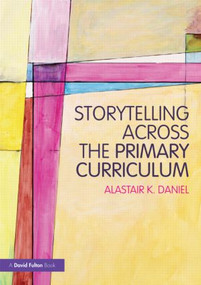Storytelling across the Primary Curriculum by Alastair K Daniel, 9780415598606