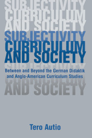 Subjectivity, Curriculum, and Society (Between and Beyond the German Didaktik and Anglo-American Curriculum Studies) by Tero Autio, 9780415652124