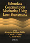 Subsurface Contamination Monitoring Using Laser Fluorescence by Katharine Balshaw-Biddle, Carroll L. Oubre, C. H. Ward, 9780367455613