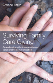 Surviving Family Care Giving (Co-ordinating effective care through collaborative communication) by Gráinne Smith, 9780415636469
