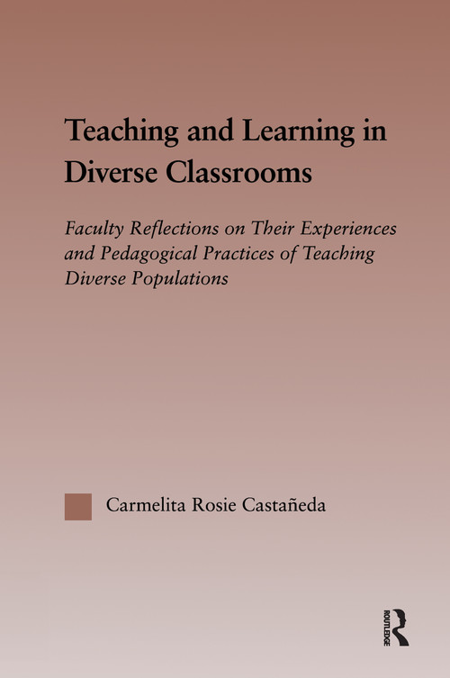 Teaching and Learning in Diverse Classrooms (Faculty Reflections on their Experiences and Pedagogical Practices of Teaching Diverse Populations) by Carmelita Rosie Castañeda, 9780415652209