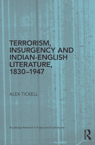 Terrorism, Insurgency and Indian-English Literature, 1830-1947 by Alex Tickell, 9780415745697