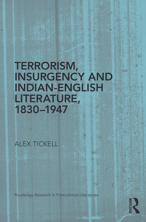 Terrorism, Insurgency and Indian-English Literature, 1830-1947 by Alex Tickell, 9780415745697
