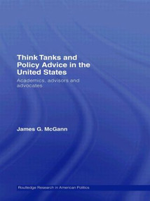 Think Tanks and Policy Advice in the US (Academics, Advisors and Advocates) by James G. McGann, 9780415543446