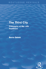 The Third City (Routledge Revivals) (Philosophy at War with Positivism) by Borna Bebek, 9780415749701