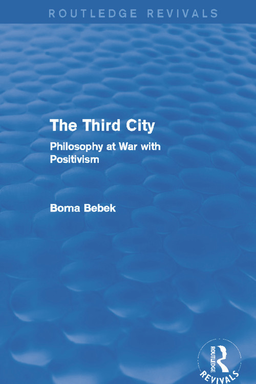 The Third City (Routledge Revivals) (Philosophy at War with Positivism) by Borna Bebek, 9780415749701