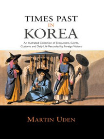 Times Past in Korea (An Illustrated Collection of Encounters, Customs and Daily Life Recorded by Foreign Visitors) by Martin Uden, 9780415548809