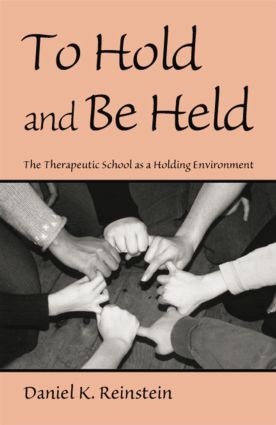 To Hold and Be Held (The Therapeutic School as a Holding Environment) by Daniel K. Reinstein, 9780415861281