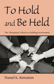 To Hold and Be Held (The Therapeutic School as a Holding Environment) by Daniel K. Reinstein, 9780415861281