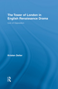 The Tower of London in English Renaissance Drama (Icon of Opposition) by Kristen Deiter, 9780415762540