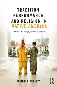 Tradition, Performance, and Religion in Native America (Ancestral Ways, Modern Selves) - 9780415823630 by Dennis Kelley, 9780415823630