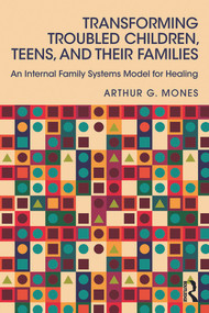 Transforming Troubled Children, Teens, and Their Families (An Internal Family Systems Model for Healing) by Arthur G. Mones, 9780415744232