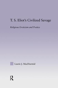 T.S. Eliot's Civilized Savage (Religious Eroticism and Poetics) by Laurie MacDiarmid, 9780415762601