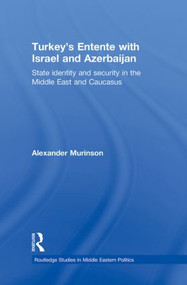 Turkey's Entente with Israel and Azerbaijan (State Identity and Security in the Middle East and Caucasus) by Alexander Murinson, 9780415853187