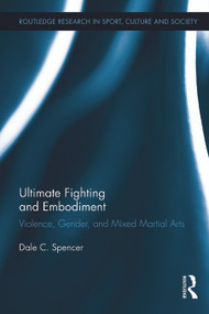 Ultimate Fighting and Embodiment (Violence, Gender and Mixed Martial Arts) by Dale C. Spencer, 9780415719551