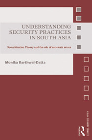 Understanding Security Practices in South Asia (Securitization Theory and the Role of Non-State Actors) by Monika Barthwal-Datta, 9780415741071
