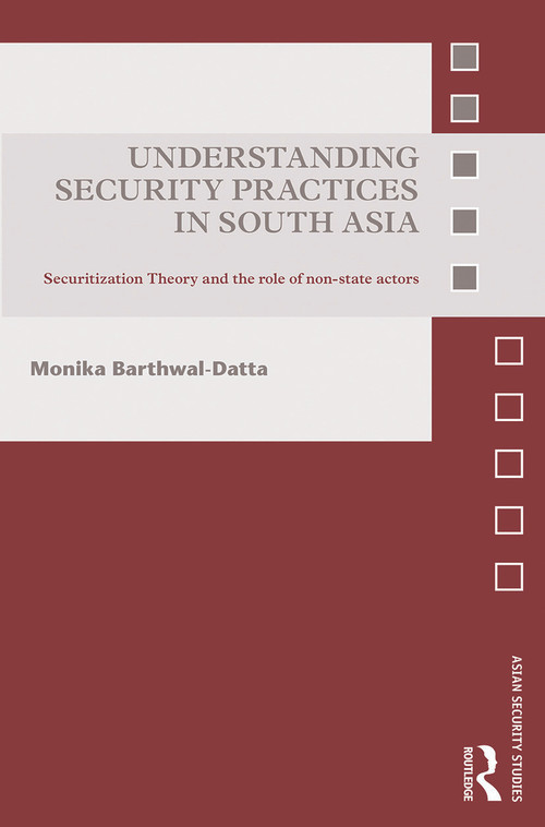 Understanding Security Practices in South Asia (Securitization Theory and the Role of Non-State Actors) by Monika Barthwal-Datta, 9780415741071