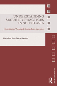 Understanding Security Practices in South Asia (Securitization Theory and the Role of Non-State Actors) by Monika Barthwal-Datta, 9780415741071
