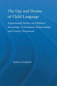 The Ups and Downs of Child Language (Experimental Studies on Children's Knowledge of Entailment Relationships and Polarity Phenomena) - 9780415512947 by Andrea Gualmini, 9780415512947