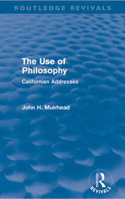 The Use of Philosophy (Routledge Revivals) (Californian Addresses) by John Muirhead, 9780415631792